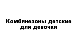 Комбинезоны детские для девочки